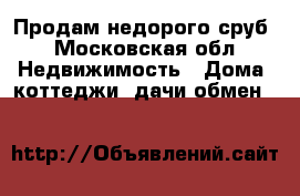 Продам недорого сруб - Московская обл. Недвижимость » Дома, коттеджи, дачи обмен   